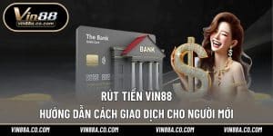 Rút Tiền Vin88 – Hướng Dẫn Cách Giao Dịch Cho Người Mới